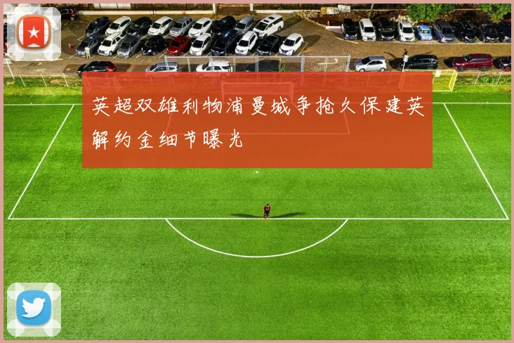 英超双雄利物浦曼城争抢久保建英解约金细节曝光