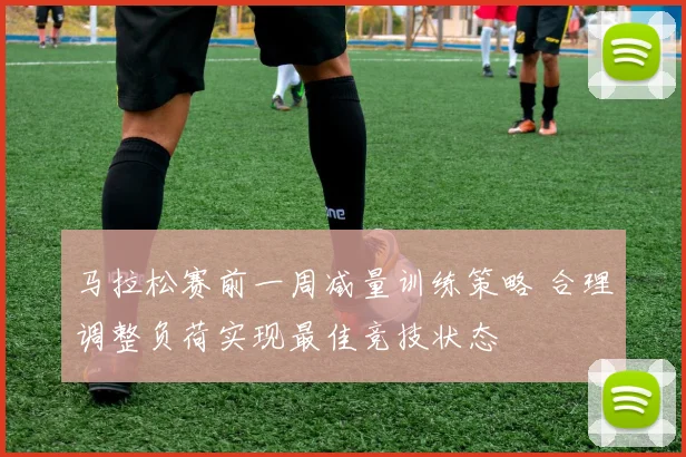 马拉松赛前一周减量训练策略 合理调整负荷实现最佳竞技状态