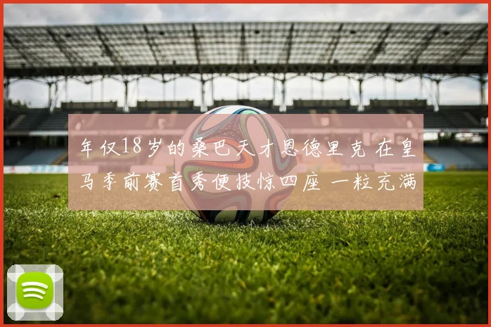 年仅18岁的桑巴天才恩德里克 在皇马季前赛首秀便技惊四座 一粒充满灵气的进球 尽显未来核心潜力与领袖气质