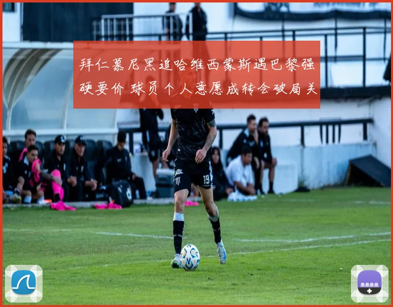 拜仁慕尼黑追哈维西蒙斯遇巴黎强硬要价 球员个人意愿成转会破局关键