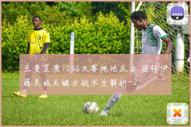 王曼昱澳门站决赛绝地反击 逆转伊藤美诚关键分战术全解析