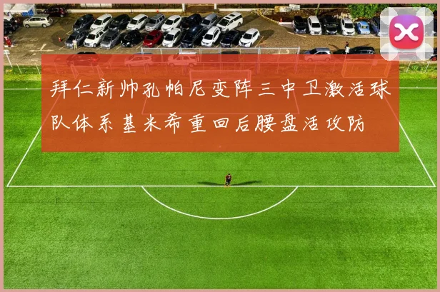 拜仁新帅孔帕尼变阵三中卫激活球队体系基米希重回后腰盘活攻防