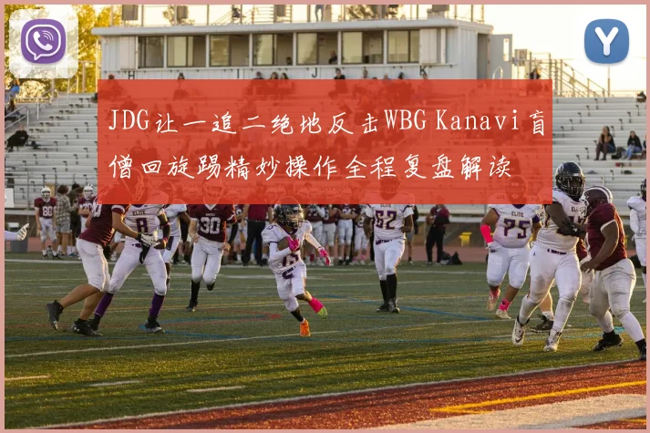 JDG让一追二绝地反击WBG Kanavi盲僧回旋踢精妙操作全程复盘解读